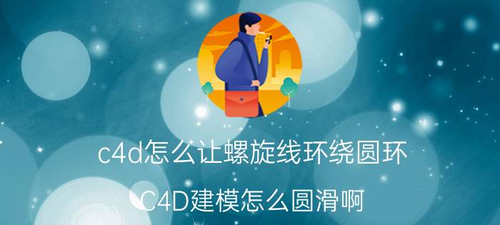 c4d怎么让螺旋线环绕圆环 C4D建模怎么圆滑啊？